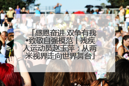 感恩奋进 双争有我•致敬自强模范丨残疾人运动员赵玉萍：从两米视界走向世界舞台