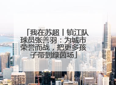我在苏超丨镇江队球员张善羽：为城市荣誉而战，把更多孩子带到绿茵场