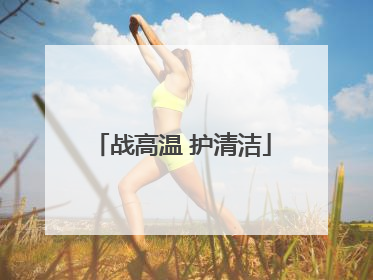 战高温 护清洁