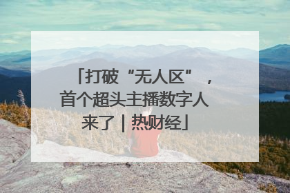 打破“无人区”，首个超头主播数字人来了｜热财经