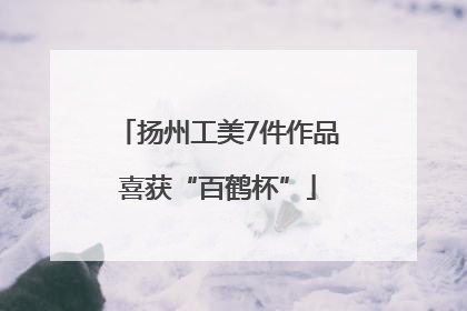 扬州工美7件作品喜获“百鹤杯”