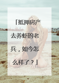抵押房产去养虾的老兵，如今怎么样了？