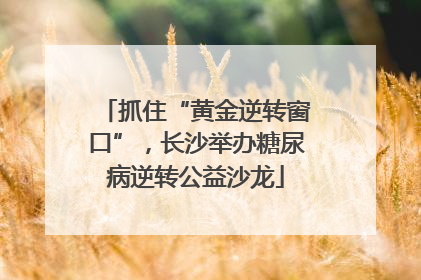 抓住“黄金逆转窗口”，长沙举办糖尿病逆转公益沙龙