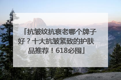 抗皱纹抗衰老哪个牌子好？十大抗皱紧致的护肤品推荐！618必囤