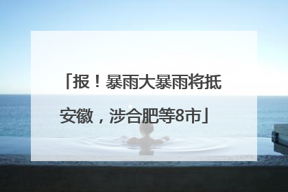 报！暴雨大暴雨将抵安徽，涉合肥等8市