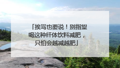 挨骂也要说！别指望喝这种纤体饮料减肥，只怕会越减越肥
