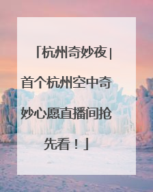 杭州奇妙夜∣首个杭州空中奇妙心愿直播间抢先看！