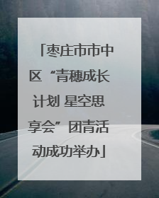枣庄市市中区“青穗成长计划 星空思享会”团青活动成功举办