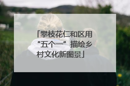 攀枝花仁和区用“五个一”描绘乡村文化新图景