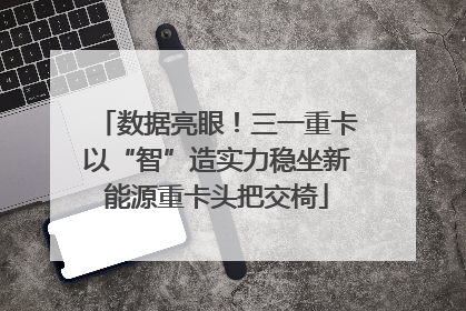 数据亮眼！三一重卡以“智”造实力稳坐新能源重卡头把交椅