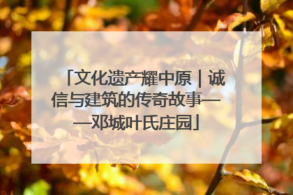文化遗产耀中原｜诚信与建筑的传奇故事——邓城叶氏庄园