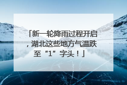 新一轮降雨过程开启，湖北这些地方气温跌至“1”字头！