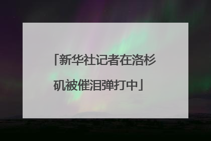 新华社记者在洛杉矶被催泪弹打中