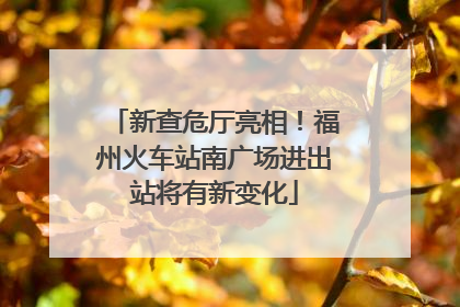 新查危厅亮相！福州火车站南广场进出站将有新变化