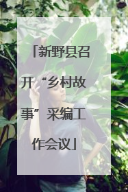 新野县召开“乡村故事”采编工作会议
