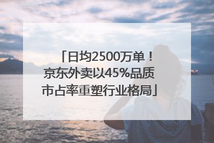 日均2500万单！京东外卖以45%品质市占率重塑行业格局