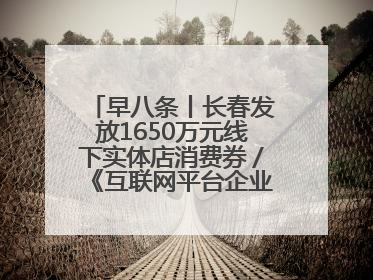 早八条丨长春发放1650万元线下实体店消费券／《互联网平台企业涉税信息报送规定》正式施行