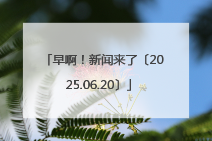 早啊！新闻来了〔2025.06.20〕