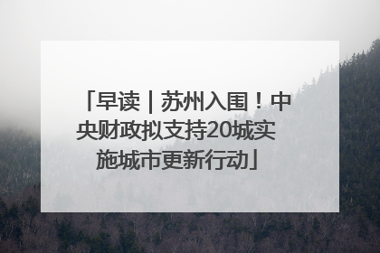 早读｜苏州入围！中央财政拟支持20城实施城市更新行动