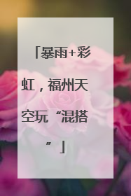 暴雨+彩虹，福州天空玩“混搭”