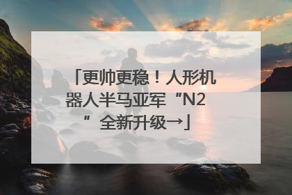 更帅更稳！人形机器人半马亚军“N2”全新升级→