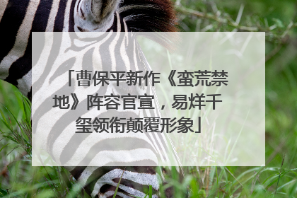 曹保平新作《蛮荒禁地》阵容官宣，易烊千玺领衔颠覆形象