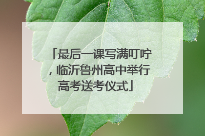 最后一课写满叮咛，临沂鲁州高中举行高考送考仪式