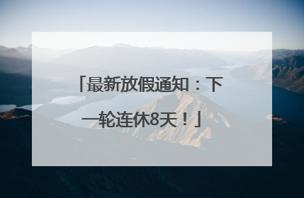 最新放假通知：下一轮连休8天！