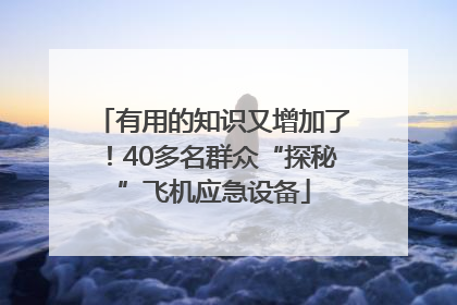 有用的知识又增加了！40多名群众“探秘”飞机应急设备