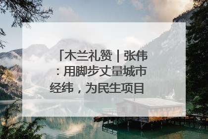 木兰礼赞｜张伟：用脚步丈量城市经纬，为民生项目按下“加速键”