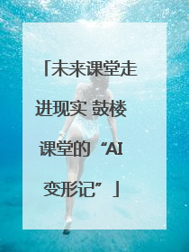 未来课堂走进现实 鼓楼课堂的“AI变形记”