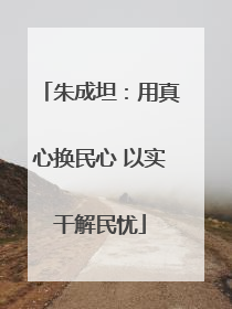 朱成坦：用真心换民心 以实干解民忧