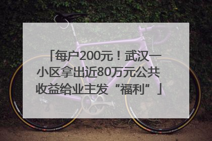 每户200元！武汉一小区拿出近80万元公共收益给业主发“福利”