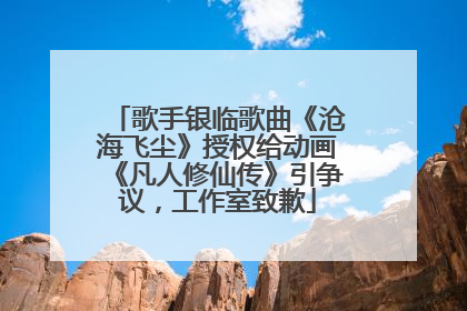 歌手银临歌曲《沧海飞尘》授权给动画《凡人修仙传》引争议，工作室致歉