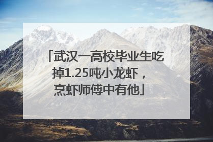 武汉一高校毕业生吃掉1.25吨小龙虾，烹虾师傅中有他