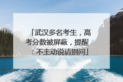 武汉多名考生，高考分数被屏蔽，提醒：不主动说请别问