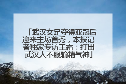 武汉女足夺得亚冠后迎来主场首秀，本报记者独家专访王霜：打出武汉人不服输精气神