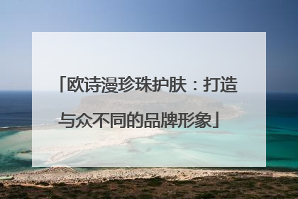 欧诗漫珍珠护肤：打造与众不同的品牌形象