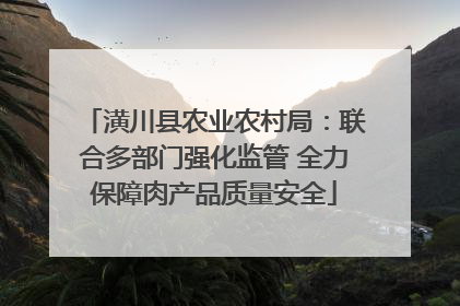 潢川县农业农村局：联合多部门强化监管 全力保障肉产品质量安全