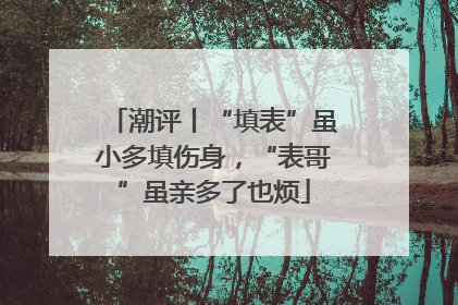 潮评丨“填表”虽小多填伤身，“表哥”虽亲多了也烦