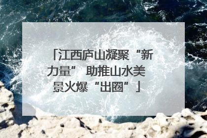 江西庐山凝聚“新力量” 助推山水美景火爆“出圈”