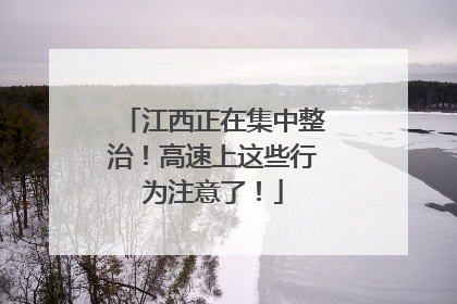 江西正在集中整治！高速上这些行为注意了！
