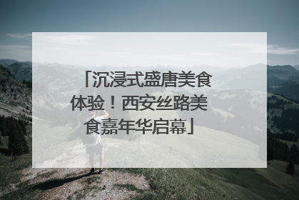 沉浸式盛唐美食体验！西安丝路美食嘉年华启幕