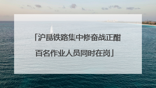 沪昆铁路集中修奋战正酣 百名作业人员同时在岗