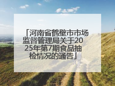 河南省鹤壁市市场监督管理局关于2025年第7期食品抽检情况的通告