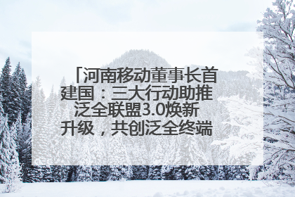 河南移动董事长首建国：三大行动助推泛全联盟3.0焕新升级，共创泛全终端万亿级产业生态