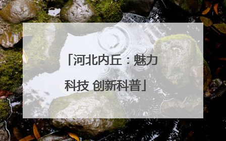 河北内丘：魅力科技 创新科普