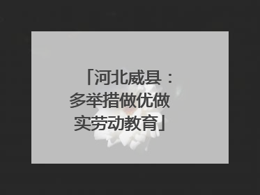 河北威县：多举措做优做实劳动教育