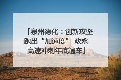 泉州德化：创新攻坚跑出“加速度” 政永高速冲刺年底通车