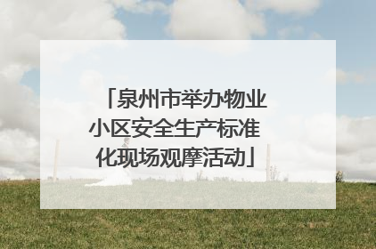 泉州市举办物业小区安全生产标准化现场观摩活动
